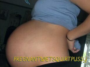 PREGNANTWETSQUIRTPUSSY